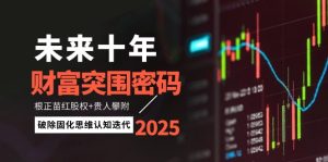 （14679期）未来十年财富突围密码：根正苗红股权+贵人攀附，破除固化思维认知迭代-网创资源