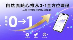 自然流随心推从0-1全方位课程，从新手到高手的投放秘籍-网创资源