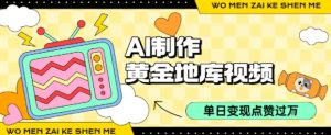 用AI制作黄金地库视频，单日变现1k+，条条点赞过W-网创资源