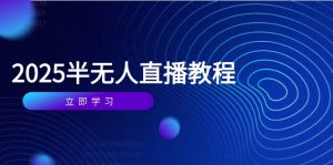 （14662期）半无人直播课(2025/4月) 基础到实操全覆盖，选品/剪辑/直播搭建与话术训练-网创资源