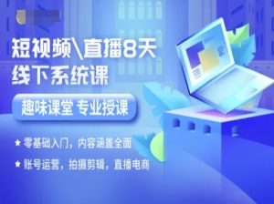 短视频直播8天线下系统课，零基础入门，内容涵盖全面，账号运营，拍摄剪辑，直播电商-网创资源