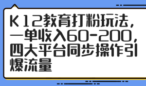 （14641期）K12教育打粉玩法，一单收入60-200，四大平台同步操作引爆流量-网创资源
