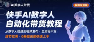 快手AI数字人自动化视频带货实操全流程，干货满满，细节拉满-网创资源