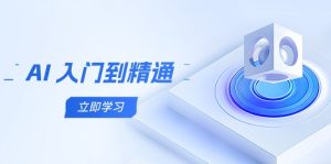 （14623期）AI 入门到精通，五阶课程学通识，掌握多领域实操要点-网创资源