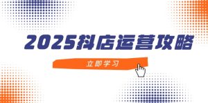 （14622期）2025抖店运营攻略，掌握抖店技巧，打造月销百万，新手入门到精通-网创资源