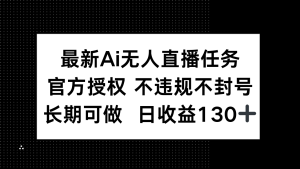 （14605期）最新AI无人直播任务，官方授权 不违规不封号，长期可做，日收益130+-网创资源