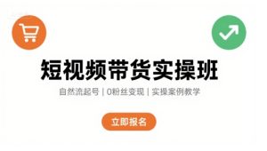 短视频带货实操班，自然流电商快速起号，实现轻松带货变现-网创资源