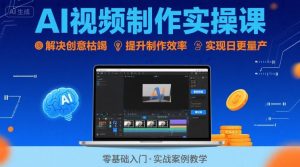 Ai视频制作实操课，解决创意枯竭、效率低下痛点，实现日更量产可持续变现-网创资源
