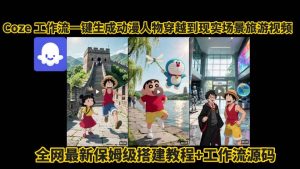 coze工作流一键生成动漫人物穿越到现实场景旅游视频，全网最新保姆级搭建教程+工作流源码-网创资源