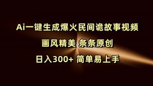 Ai一键生成爆火民间诡故事视频 画风精美 条条原创 日入300+ 简单易上手-网创资源