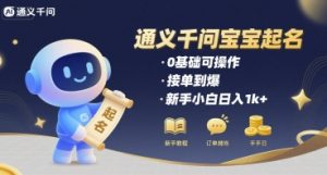 通义千问给宝宝起名 0基础可操作 接单到爆 新手小白日入1k+-网创资源