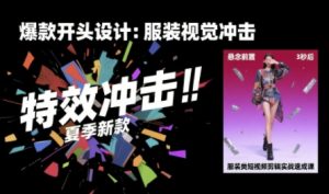 服装类短视频剪辑实战速成课，30天掌握算法适配剪辑术，完播率提升25%-网创资源