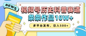 2025视频号历史科普赛道，AI一键生成，条条作品10W+，多平台发布，日入500+-网创资源