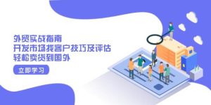 外贸实战指南：开发市场找客户技巧及评估，轻松卖货到国外-网创资源
