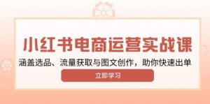 小红书变现运营实战课，涵盖选品、流量获取与图文创作，助你快速出单-网创资源