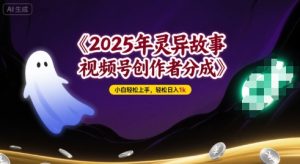 2025年灵异故事，视频号创作者分成，小白轻松上手，轻松日入1k-网创资源