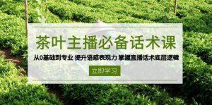 茶叶主播必备话术课 从0基础到专业 提升语感表现力 掌握直播话术底层逻辑-网创资源