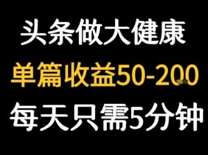 每天5分钟，用今日头条创作大健康图文 单篇收益50-2张-网创资源