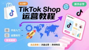 TikTok Shop从0到1运营教程，TikTok跨境电商新手必学课程-网创资源