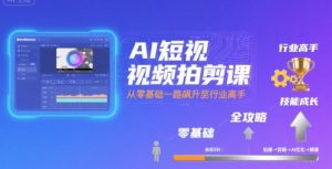 AI短视频拍剪课，全攻略到精通，带你从零基础一路飙升至行业高手-网创资源