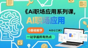 Ai职场应用系列课，0基础能学，一站学遍所有热点Ai办公工具-网创资源