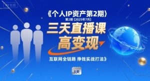 个人IP资产第2期【2025年7月】三天直播课，​小团队高变现，互联网全链路挣钱实战打法-网创资源