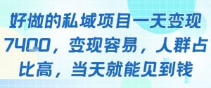 好做的私域项目一天变现1k+，变现容易，人群占比高，当天就能见到钱-网创资源