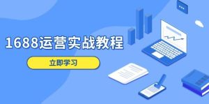 1688运营实战教程：店铺定位/商品管理/爆款打造/数字营销/客户服务等-网创资源