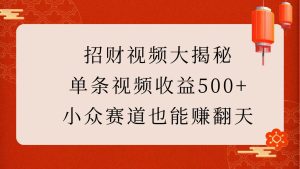 招财视频大揭秘：单条视频收益500+，小众赛道也能赚翻天！-网创资源