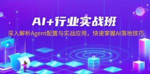 AI+行业实战班，深入解析Agent配置与实战应用，快速掌握AI落地技巧-网创资源