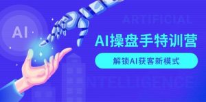 AI操盘手特训营，解锁AI获客新模式，全面掌握AI商业应用与提示词技巧-网创资源