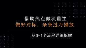 借力热点，乘顺风车玩流量主，条条过万播放， 每月收益5k+，从0-1全流程详细拆解-网创资源