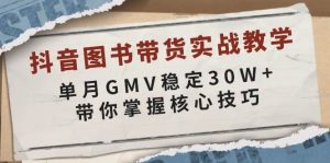 抖音图书带货实战教学，单月GMV稳定30W+，带你掌握核心技巧-网创资源