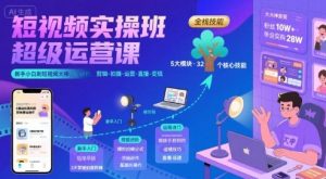 短视频实操班超级运营课，新手小白到短视频大神必修课程，剪辑-拍摄-运营-直播-变现-网创资源