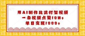 用AI制作比武打架视频，一条视频点赞10W+，单日变现1000+-网创资源