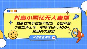 抖音小雪花无人直播，0粉开播，不违规不限流，新手单号可日入400+，长久稳定-网创资源