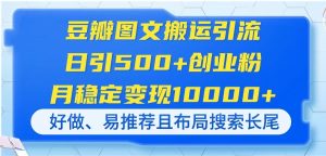 （14323期）豆瓣图文搬运引流，日引500+创业粉，月稳定变现10000+，好做、易推荐且…-网创资源