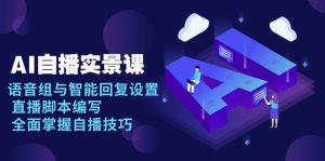 AI自播实景课：语音组与智能回复设置, 直播脚本编写, 全面掌握自播技巧-网创资源