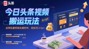 今日头条视频搬运玩法，运用批量剪辑去重软件，轻松月入1w+-网创资源