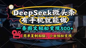 （14318期）一条图文轻松变现500+，DeeSeep微头条，有手机就能做，简单复制粘贴，…-网创资源