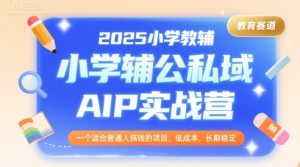 2025小学教辅公私域AIP实战营，一个适合普通人搞钱的项目，低成本，长期稳定-网创资源