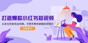 打造爆款小红书短视频，从定位到变现全攻略，手把手教你掌握变现技巧-网创资源