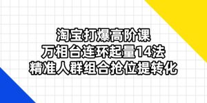 （14298期）淘宝打爆高阶课：万相台连环起量14法，精准人群组合抢位提转化-网创资源