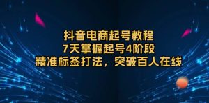 抖音电商起号教程，7天掌握起号4阶段，精准标签打法，突破百人在线-网创资源