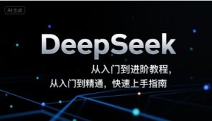 DeepSeek从入门到进阶教程，从入门到精通，快速上手指南-网创资源