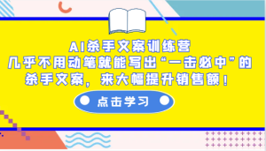 AI杀手文案训练营：几乎不用动笔就能写出“一击必中”的杀手文案，来大幅提升销售额！-网创资源