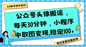 公众号头像搬运，每天30分钟，小程序中取图变现稳定100+-网创资源