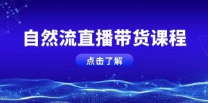 自然流直播带货课程，结合微付费起号，打造运营主播，提升个人能力-网创资源