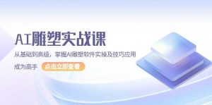 AI雕塑实战课，从基础到高级，掌握AI雕塑软件实操及技巧应用成为高手-网创资源