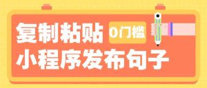 0门槛复制粘贴小项目玩法，小程序发布句子，3米起提，单条就能收益200+！-网创资源